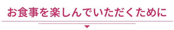 食事を楽しんでもらうために